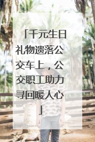 千元生日礼物遗落公交车上，公交职工助力寻回暖人心